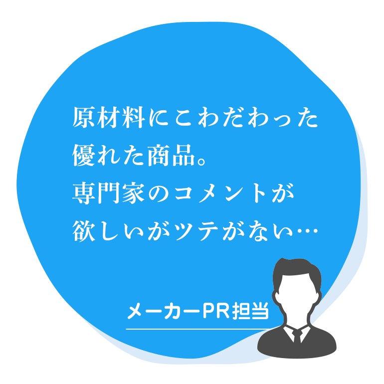 原材料にこわだわった優れた商品。専門家のコメントが欲しいがツテがない…|メーカーPR担当